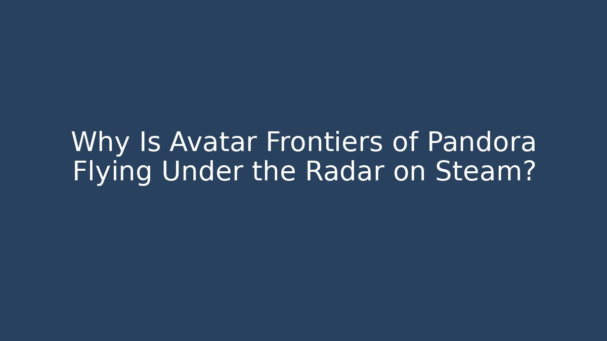 Why Is Avatar Frontiers of Pandora Flying Under the Radar on Steam?