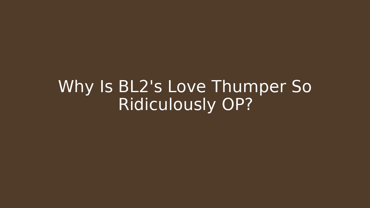 Why Is BL2's Love Thumper So Ridiculously OP?