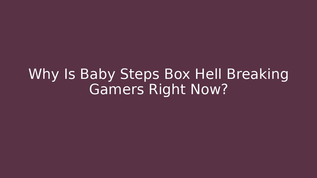 Why Is Baby Steps Box Hell Breaking Gamers Right Now?