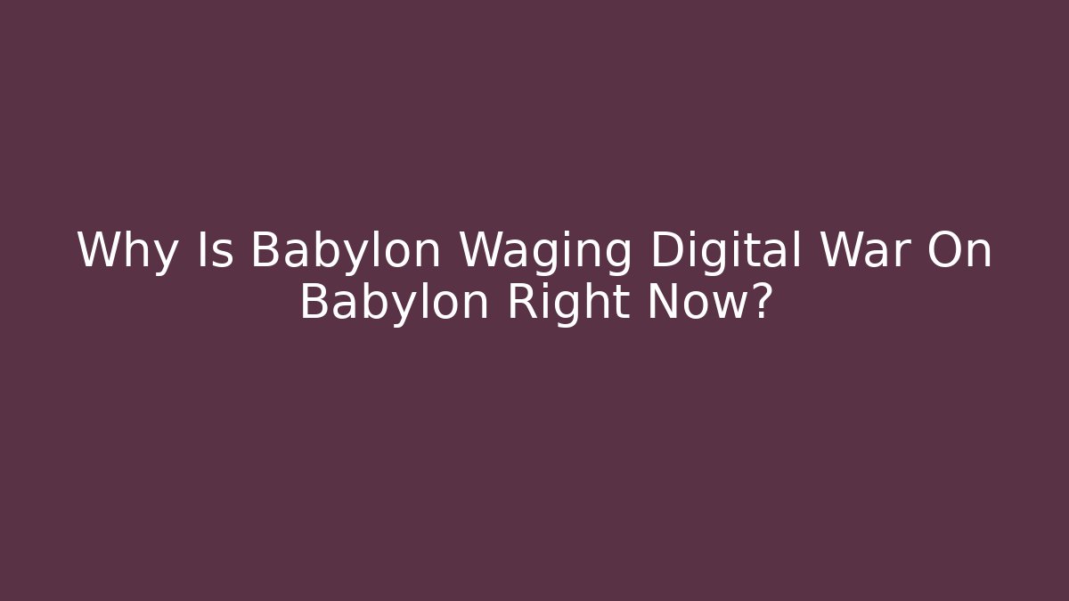 Why Is Babylon Waging Digital War On Babylon Right Now?