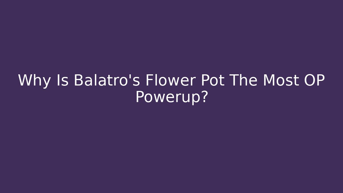 Why Is Balatro’s Flower Pot The Most OP Powerup?