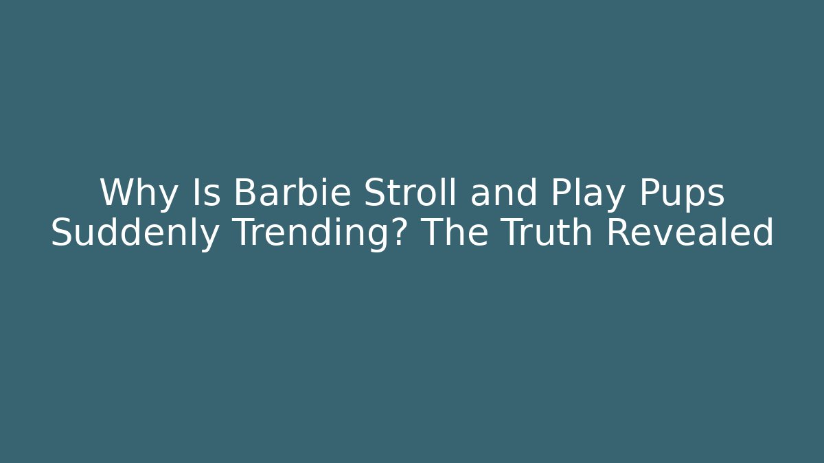 Why Is Barbie Stroll and Play Pups Suddenly Trending? The Truth Revealed