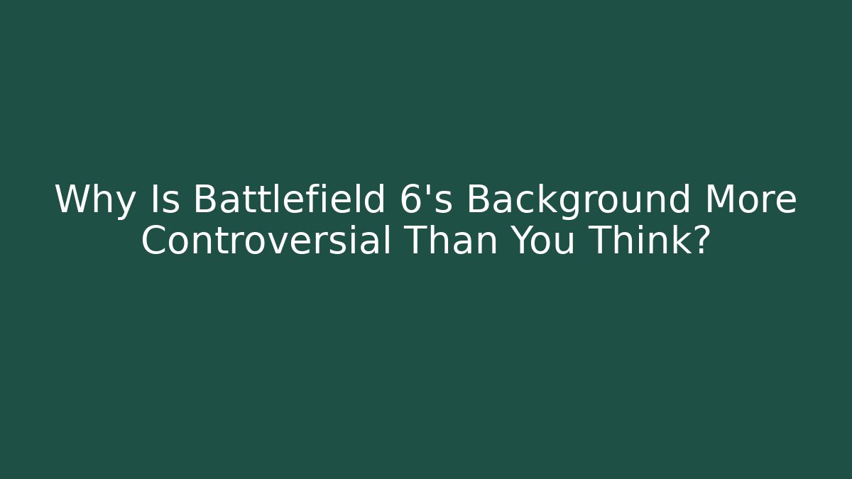 Why Is Battlefield 6's Background More Controversial Than You Think?