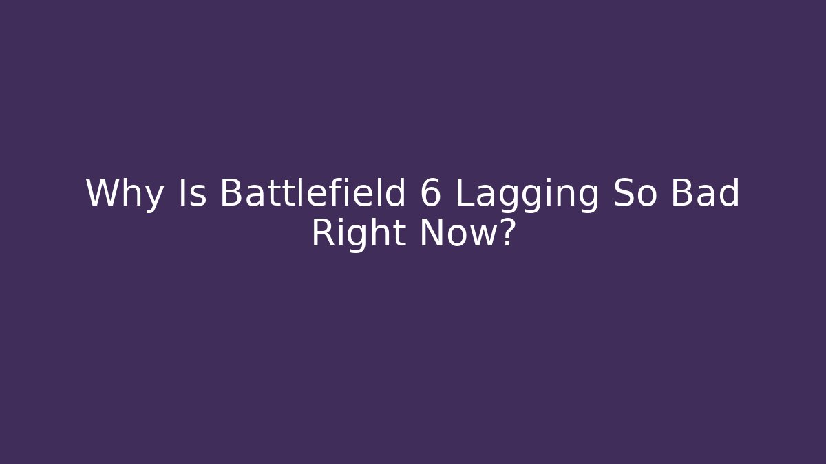 Why Is Battlefield 6 Lagging So Bad Right Now?