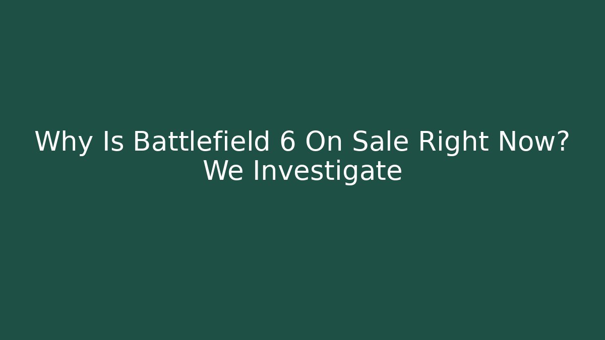 Why Is Battlefield 6 On Sale Right Now? We Investigate