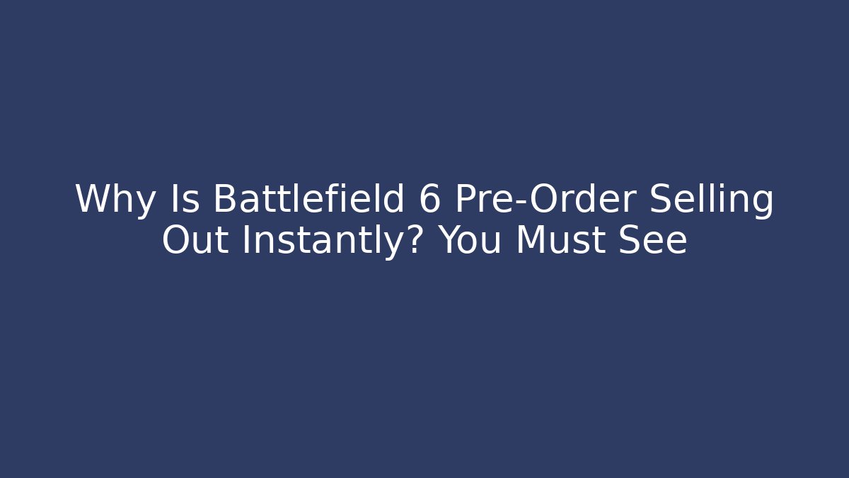 Why Is Battlefield 6 Pre-Order Selling Out Instantly? You Must See