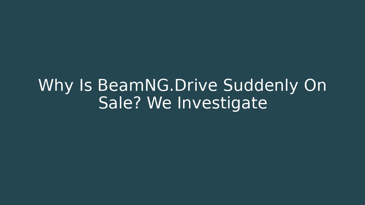Why Is BeamNG.Drive Suddenly On Sale? We Investigate