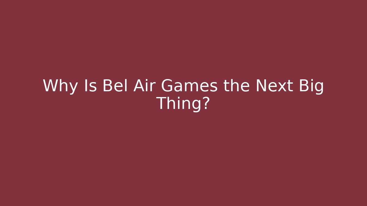 Why Is Bel Air Games the Next Big Thing?