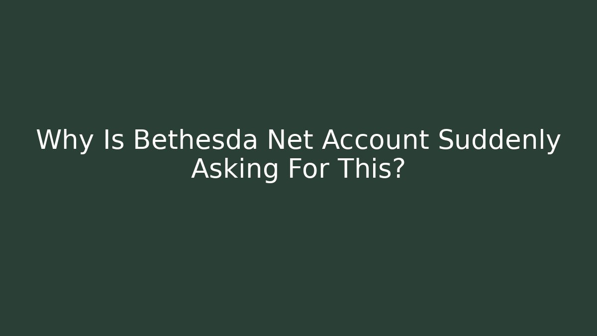 Why Is Bethesda Net Account Suddenly Asking For This?