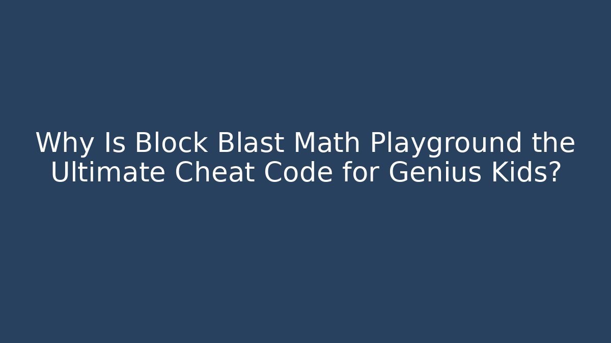Why Is Block Blast Math Playground the Ultimate Cheat Code for Genius Kids? - Create More Assets