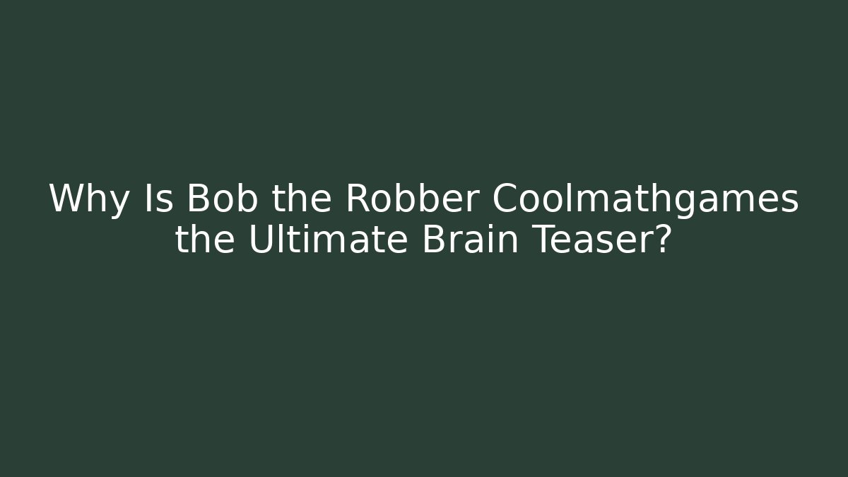 Why Is Bob the Robber Coolmathgames the Ultimate Brain Teaser?