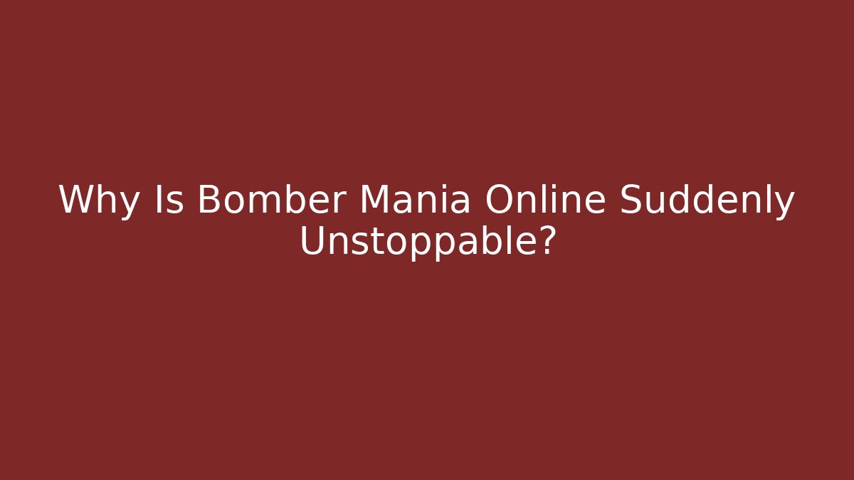 Why Is Bomber Mania Online Suddenly Unstoppable?