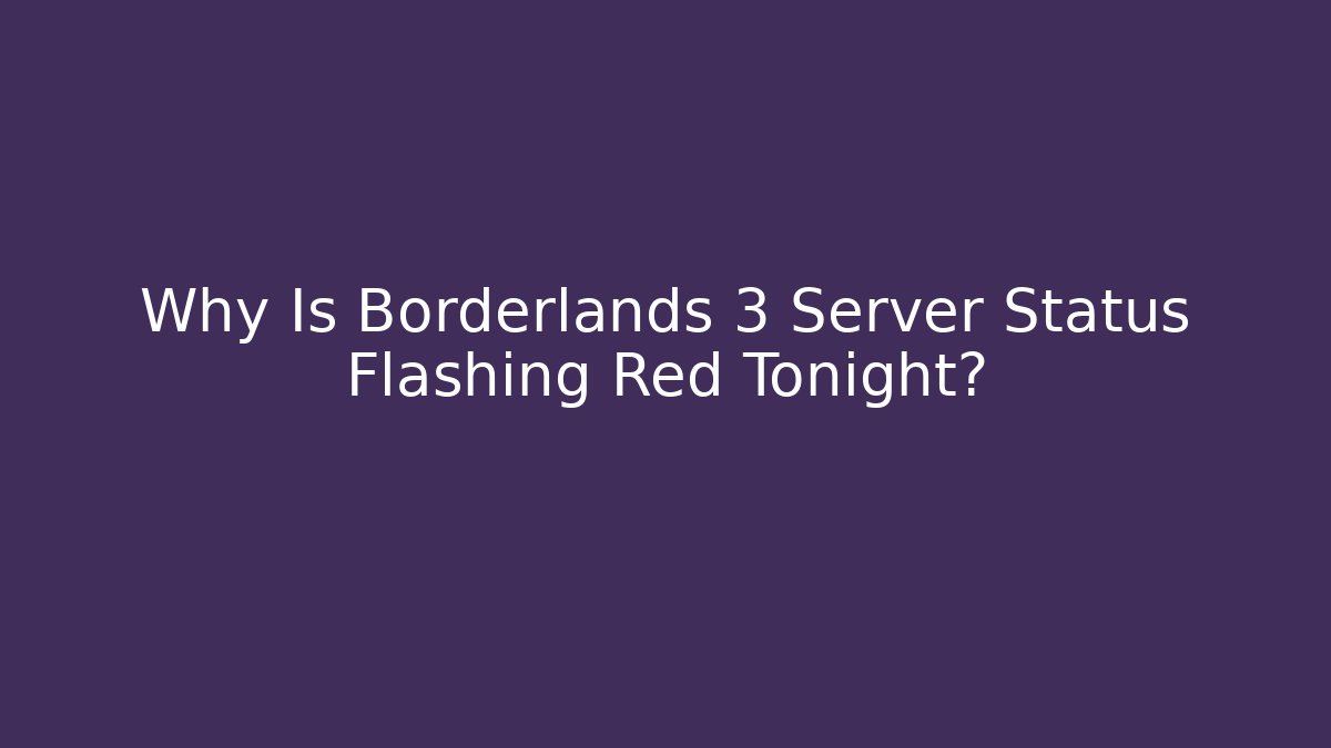 Why Is Borderlands 3 Server Status Flashing Red Tonight?