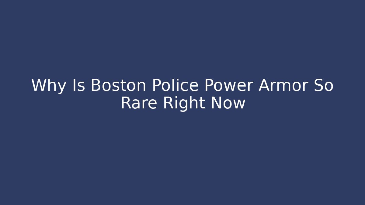 Why Is Boston Police Power Armor So Rare Right Now