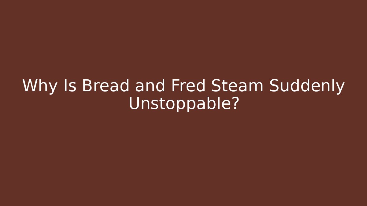 Why Is Bread and Fred Steam Suddenly Unstoppable?
