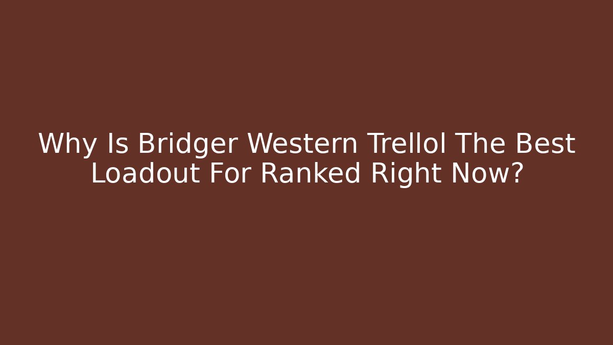 Why Is Bridger Western Trellol The Best Loadout For Ranked Right Now?
