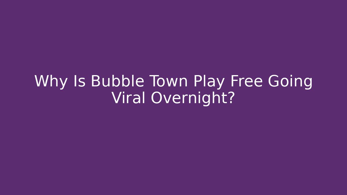 Why Is Bubble Town Play Free Going Viral Overnight?