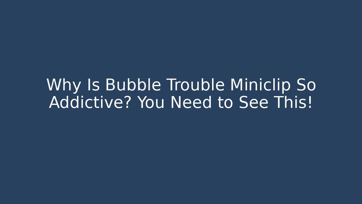 Why Is Bubble Trouble Miniclip So Addictive? You Need to See This!