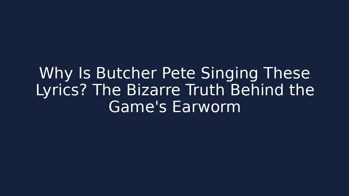 Why Is Butcher Pete Singing These Lyrics? The Bizarre Truth Behind the Game's Earworm