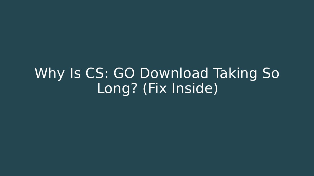 Why Is CS: GO Download Taking So Long? (Fix Inside) - Create More Assets