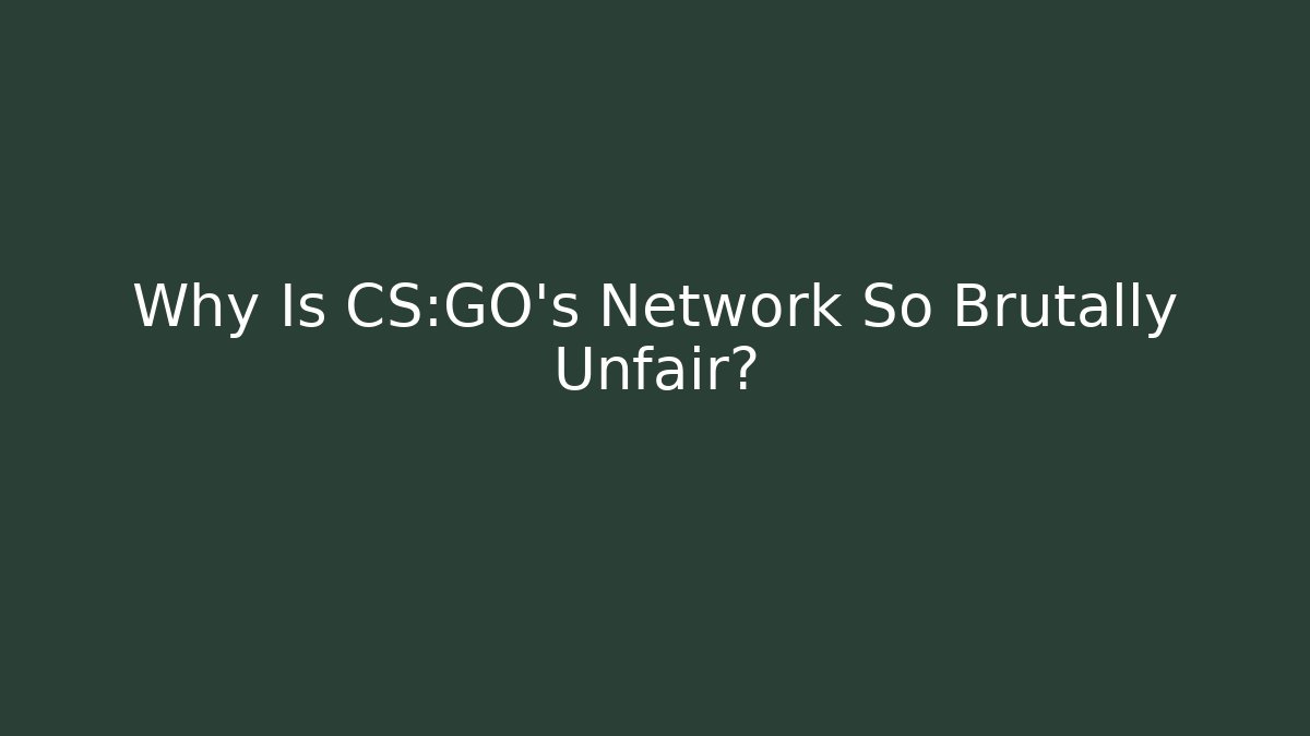 Why Is CS:GO’s Network So Brutally Unfair?