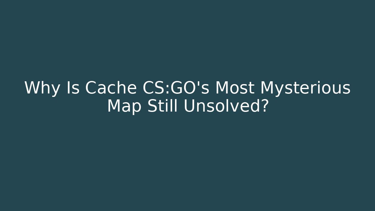 Why Is Cache CS:GO's Most Mysterious Map Still Unsolved?