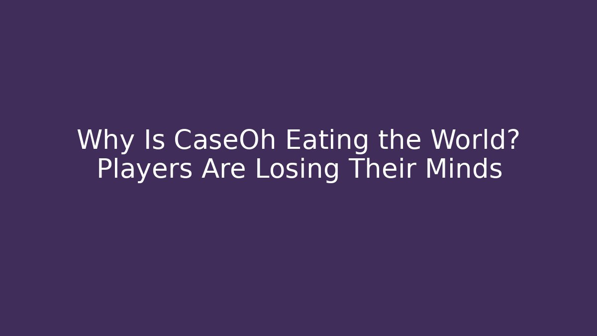 Why Is CaseOh Eating the World? Players Are Losing Their Minds