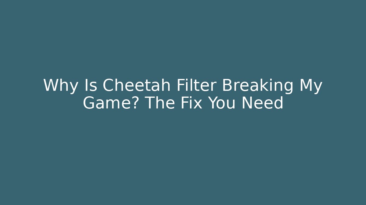 Why Is Cheetah Filter Breaking My Game? The Fix You Need