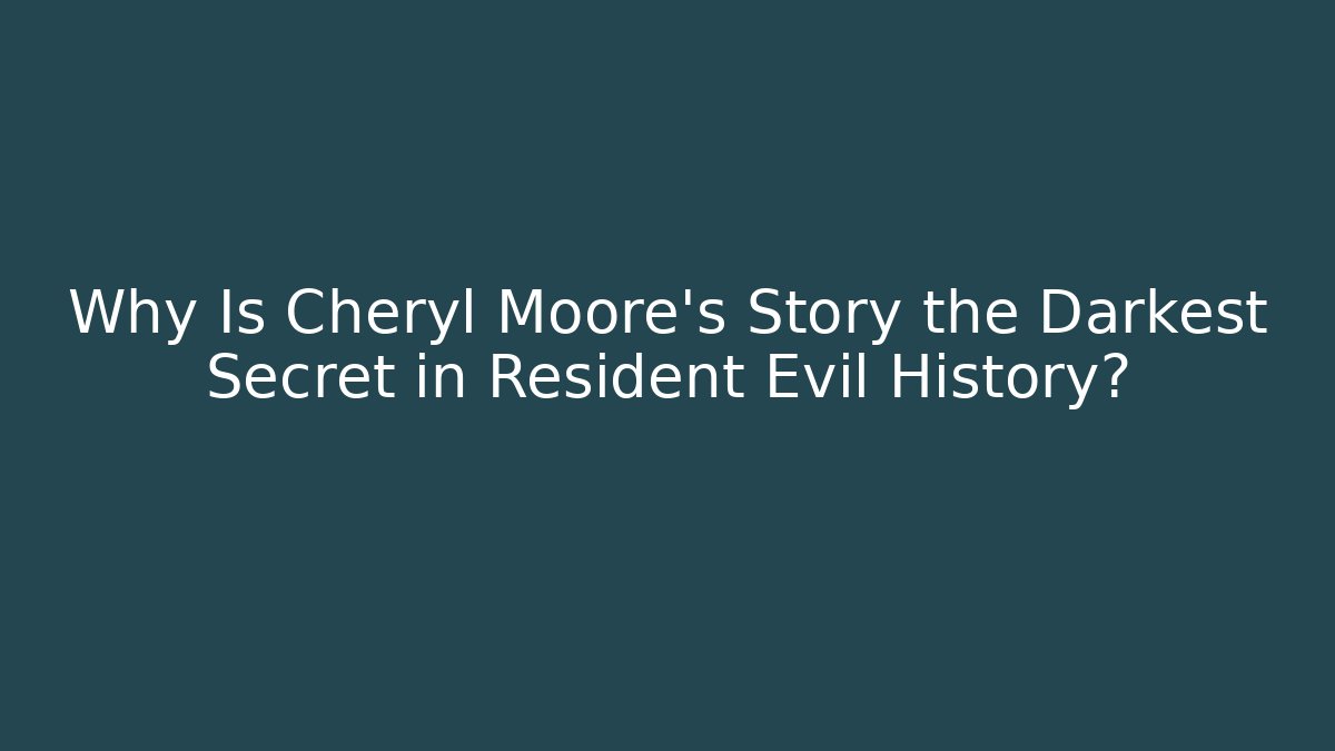 Why Is Cheryl Moore’s Story the Darkest Secret in Resident Evil History?
