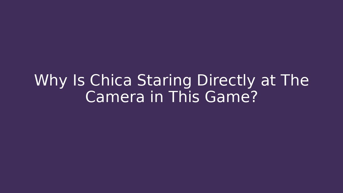Why Is Chica Staring Directly at The Camera in This Game?