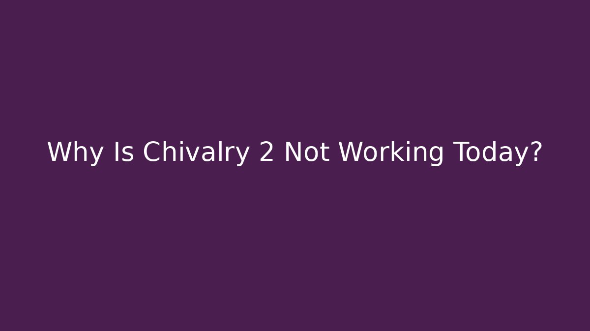Why Is Chivalry 2 Not Working Today?