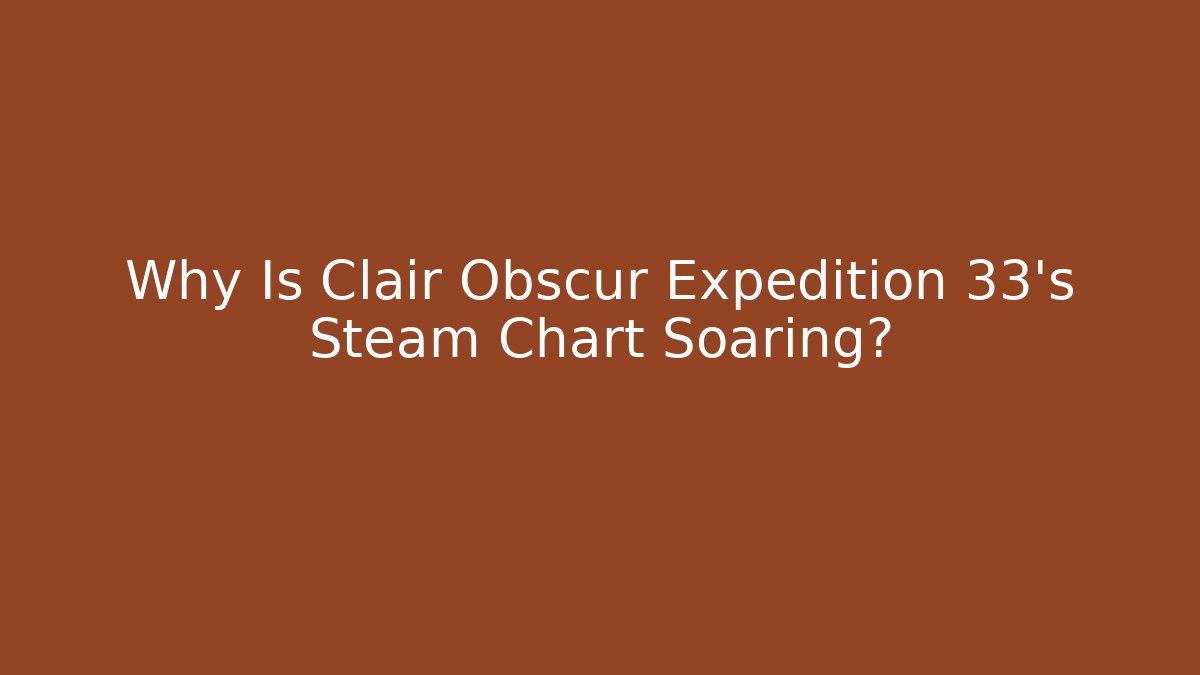 Why Is Clair Obscur Expedition 33's Steam Chart Soaring? - Create More Assets