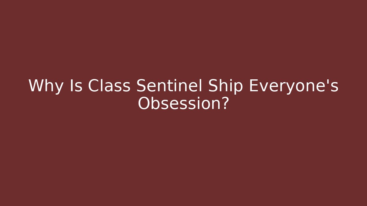 Why Is Class Sentinel Ship Everyone's Obsession?