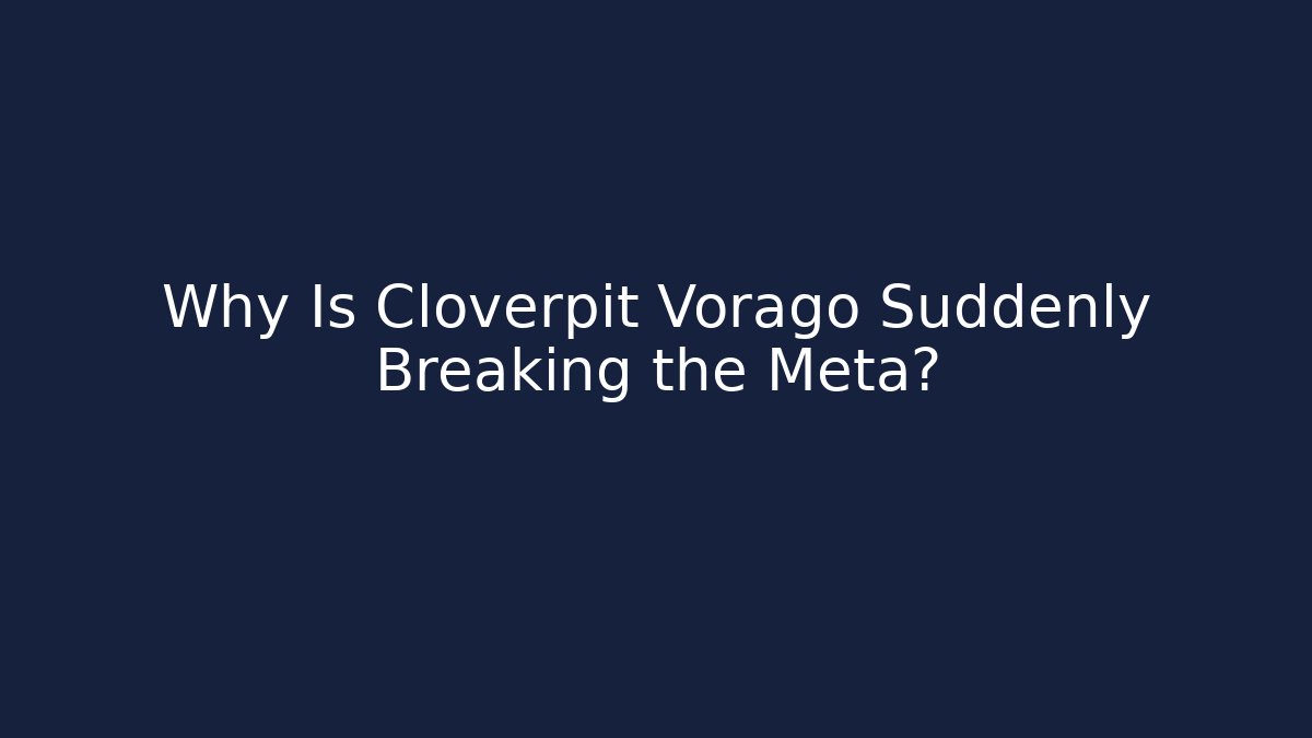 Why Is Cloverpit Vorago Suddenly Breaking the Meta?