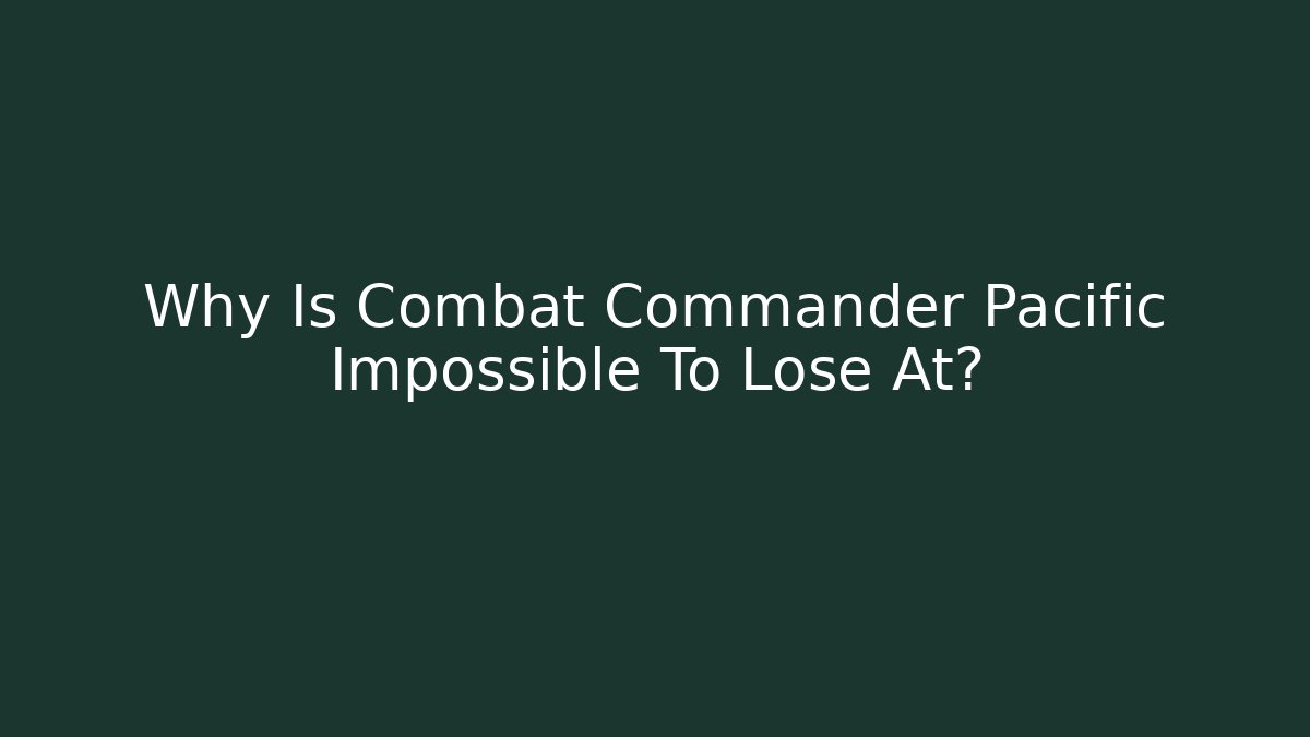 Why Is Combat Commander Pacific Impossible To Lose At?