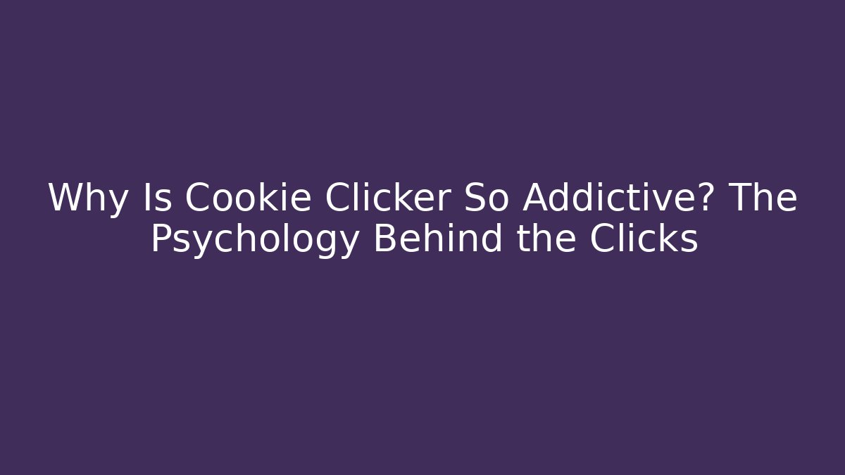 Why Is Cookie Clicker So Addictive? The Psychology Behind the Clicks
