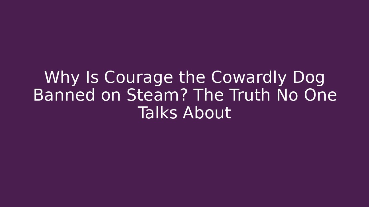 Why Is Courage the Cowardly Dog Banned on Steam? The Truth No One Talks About