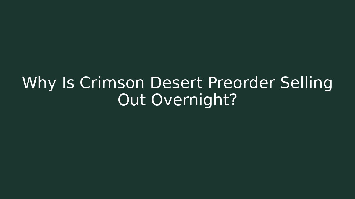 Why Is Crimson Desert Preorder Selling Out Overnight?