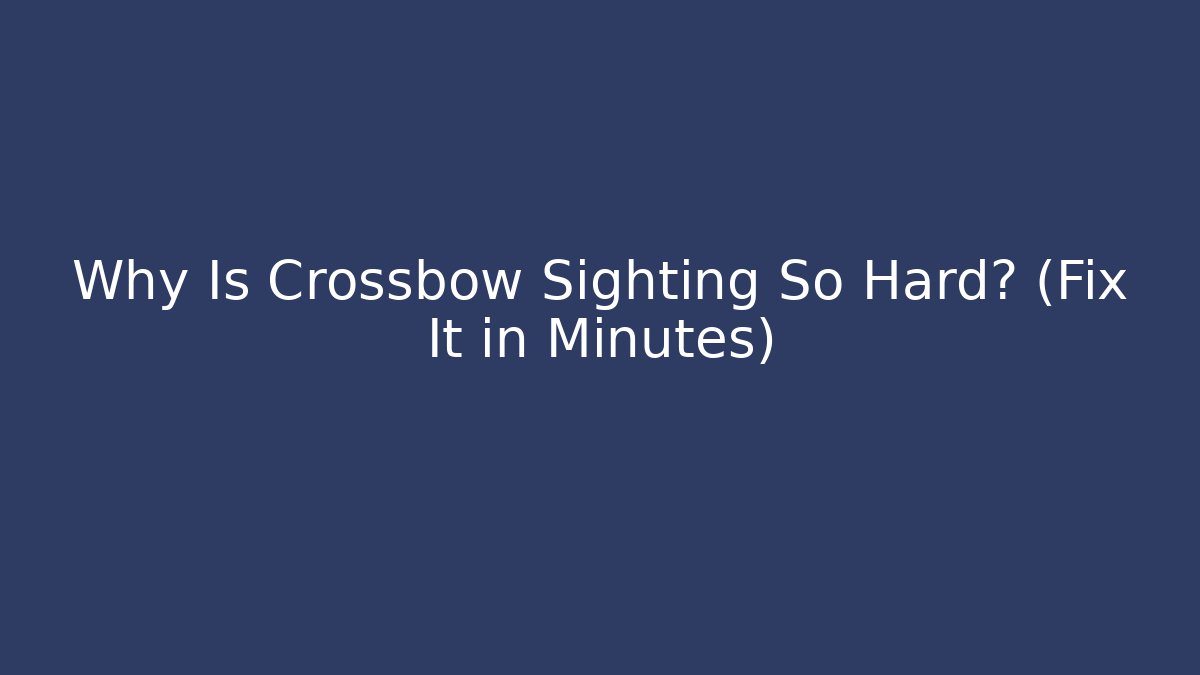 Why Is Crossbow Sighting So Hard? (Fix It in Minutes)