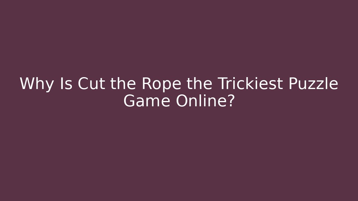 Why Is Cut the Rope the Trickiest Puzzle Game Online?