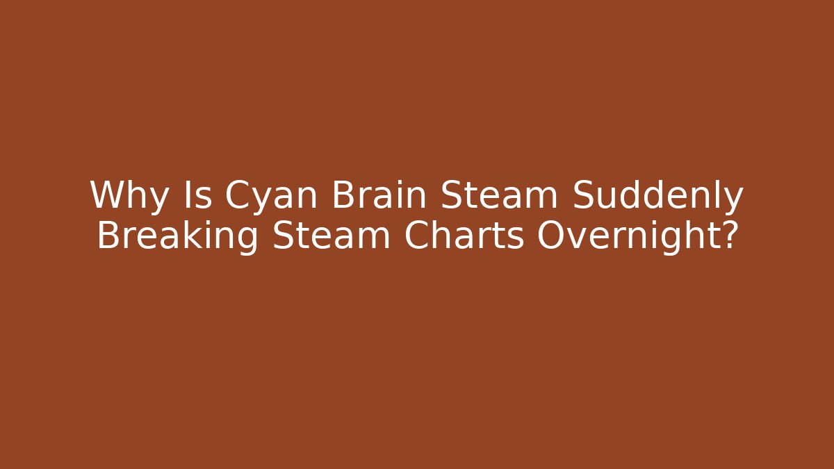 Why Is Cyan Brain Steam Suddenly Breaking Steam Charts Overnight?