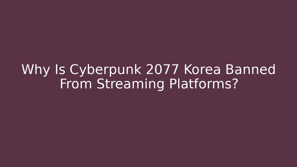 Why Is Cyberpunk 2077 Korea Banned From Streaming Platforms?