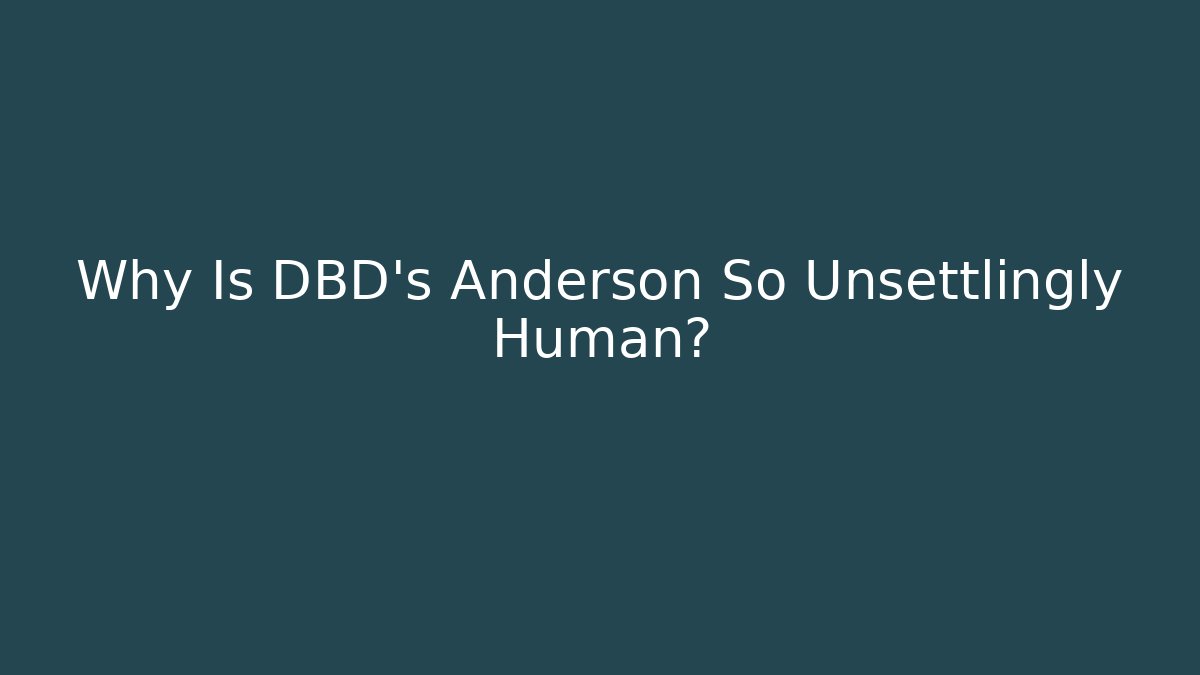 Why Is DBD’s Anderson So Unsettlingly Human?