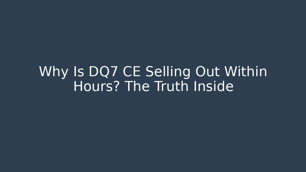 Why Is DQ7 CE Selling Out Within Hours? The Truth Inside
