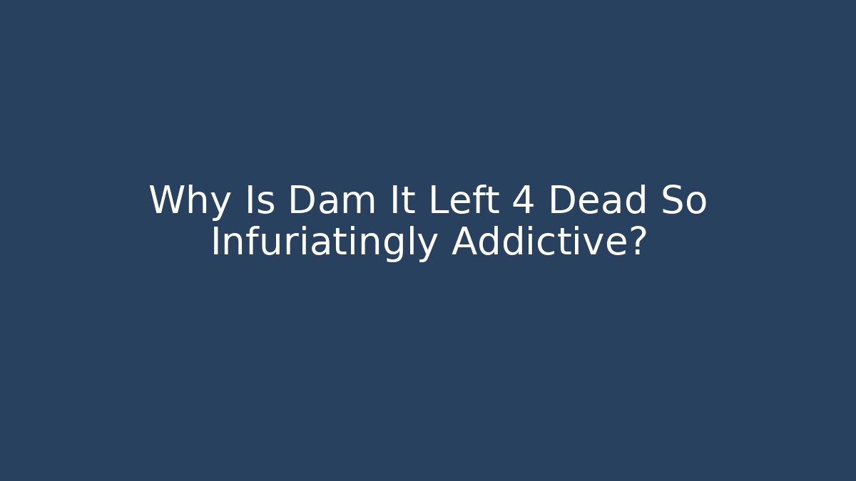 Why Is Dam It Left 4 Dead So Infuriatingly Addictive? - Create More Assets