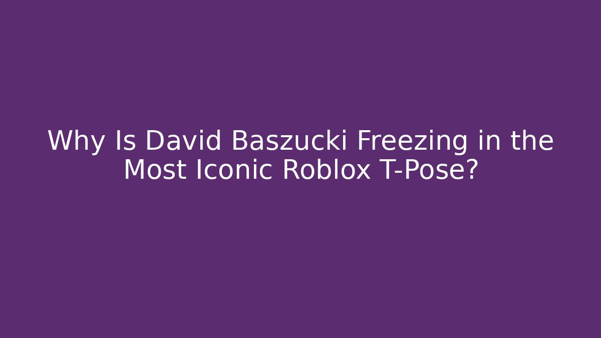 Why Is David Baszucki Freezing in the Most Iconic Roblox T-Pose?