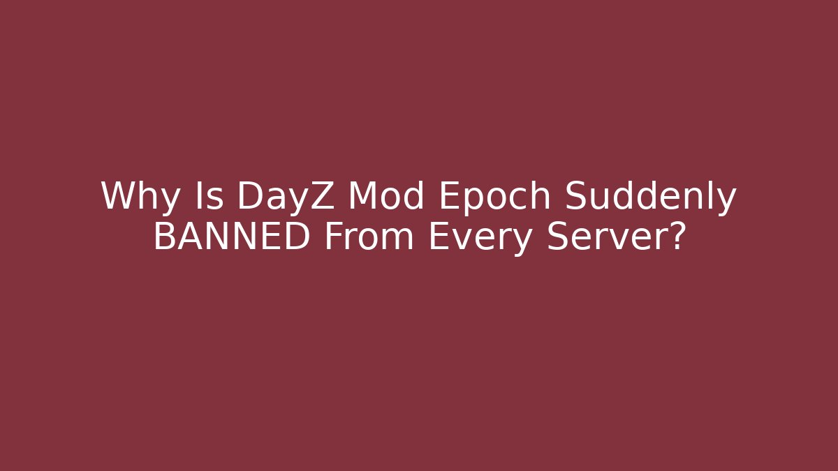 Why Is DayZ Mod Epoch Suddenly BANNED From Every Server?