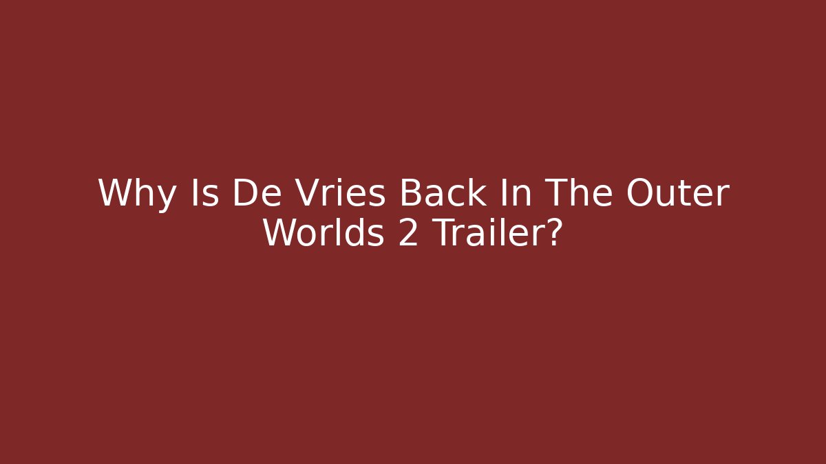 Why Is De Vries Back In The Outer Worlds 2 Trailer?