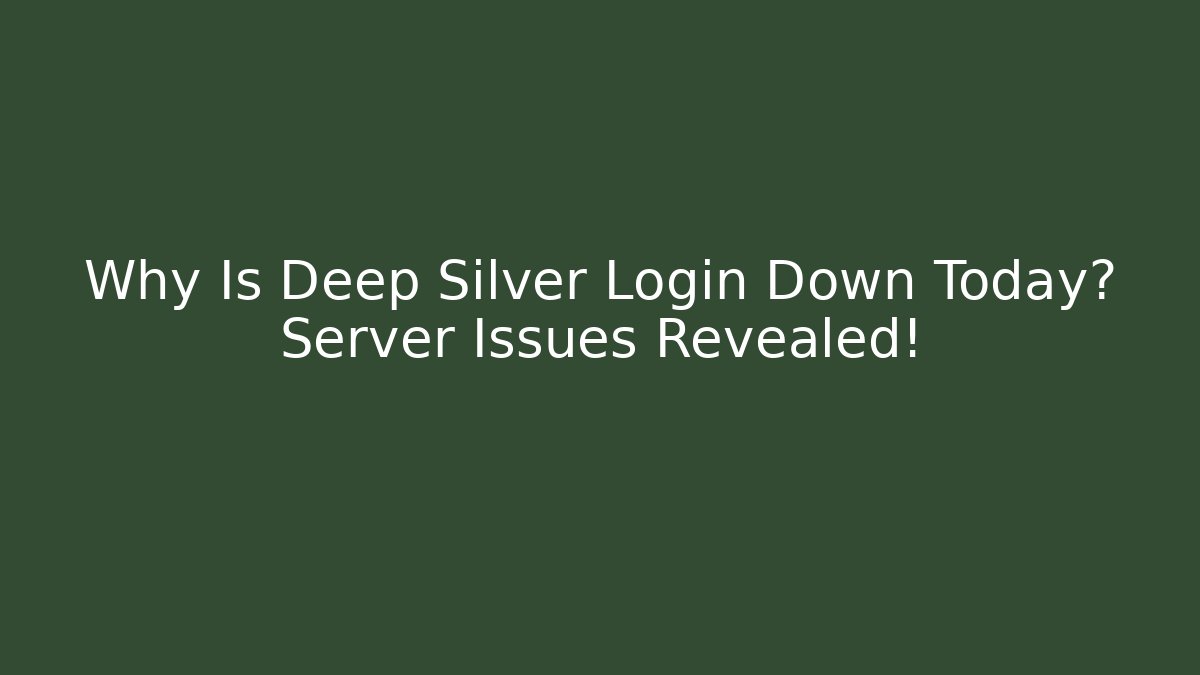 Why Is Deep Silver Login Down Today? Server Issues Revealed! - Create More Assets