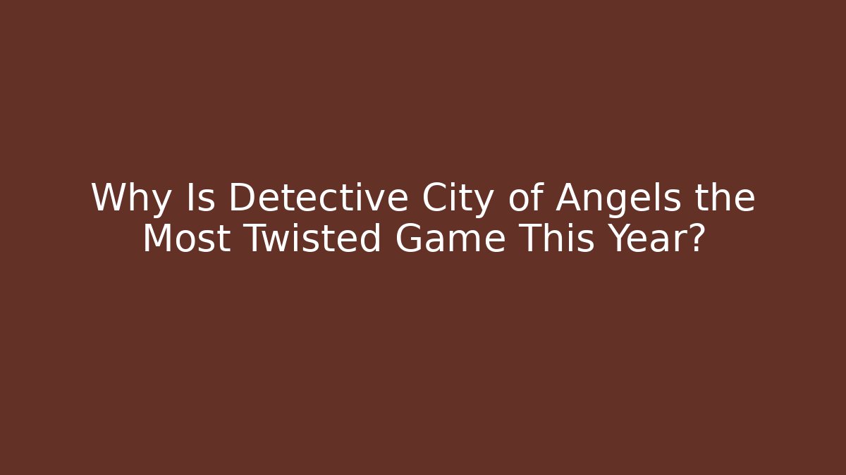 Why Is Detective City of Angels the Most Twisted Game This Year?
